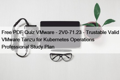Free PDF Quiz VMware - 2V0-71.23 - Trustable ...