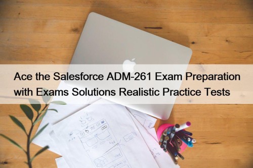 Ace the Salesforce ADM-261 Exam Preparation with Exams ...